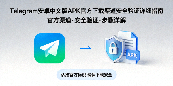 Telegram安卓中文版APK官方下载渠道安全验证详细指南封面图